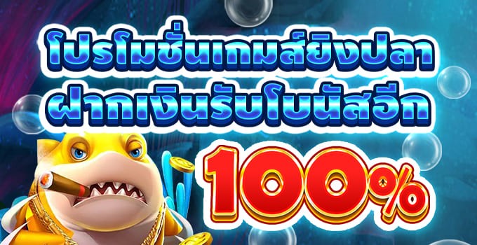 โบนัสยิงปลา สมาชิกใหม่ ฝากรับเพิ่ม 100%